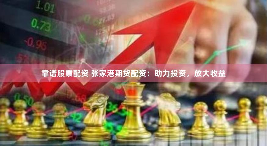 靠谱股票配资 张家港期货配资：助力投资，放大收益