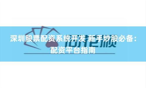 深圳股票配资系统开发 新手炒股必备：配资平台指南