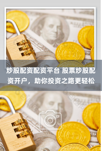 炒股配资配资平台 股票炒股配资开户，助你投资之路更轻松