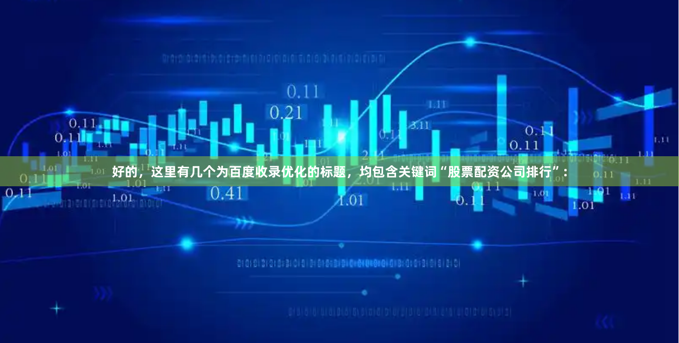 好的，这里有几个为百度收录优化的标题，均包含关键词“股票配资公司排行”：
