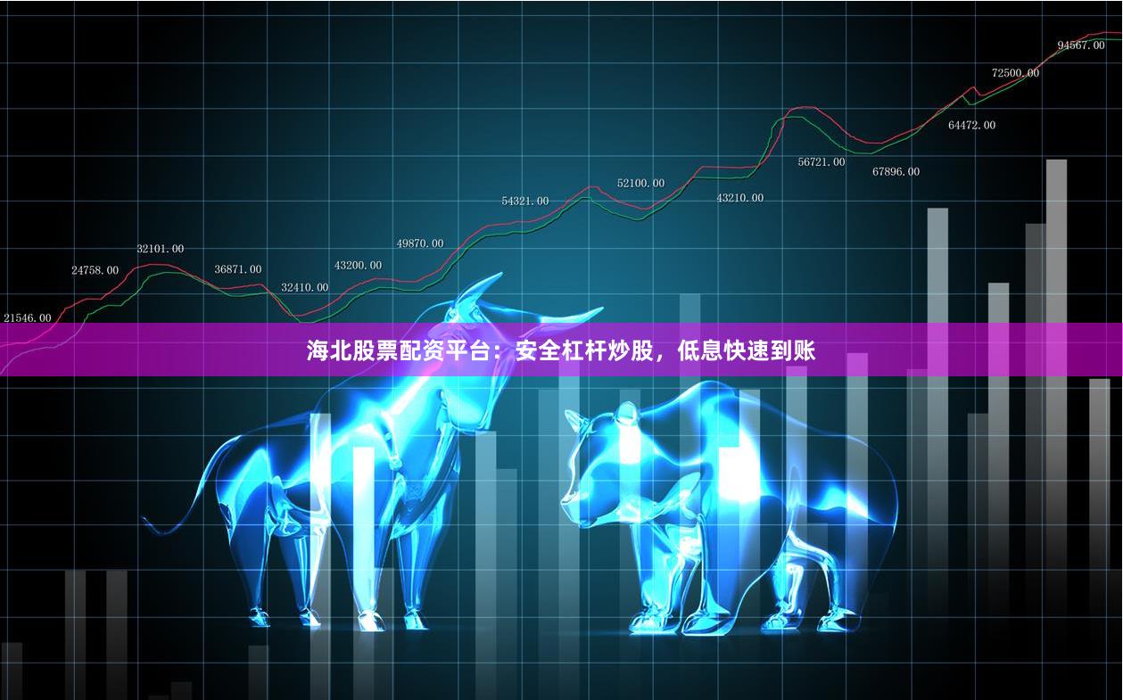 海北股票配资平台：安全杠杆炒股，低息快速到账