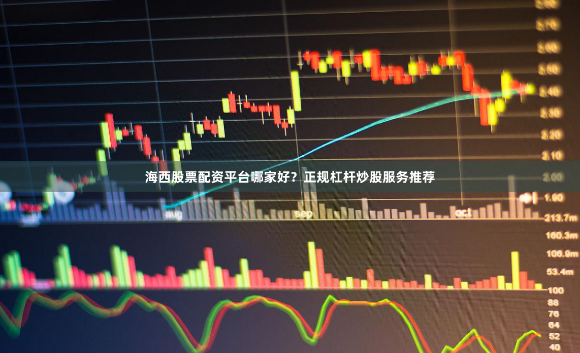 海西股票配资平台哪家好？正规杠杆炒股服务推荐