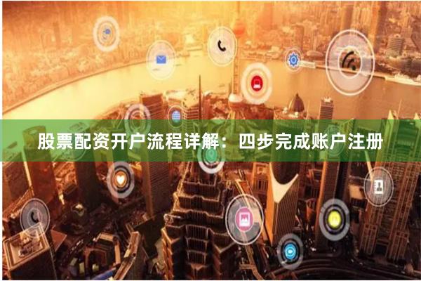 股票配资开户流程详解：四步完成账户注册