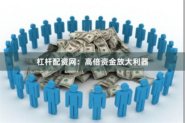 杠杆配资网：高倍资金放大利器