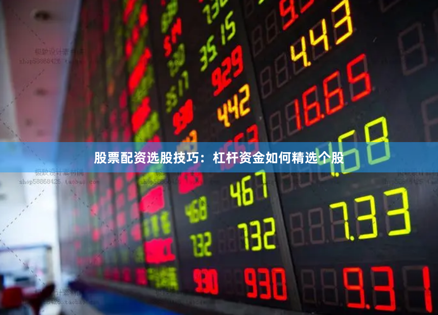 股票配资选股技巧：杠杆资金如何精选个股