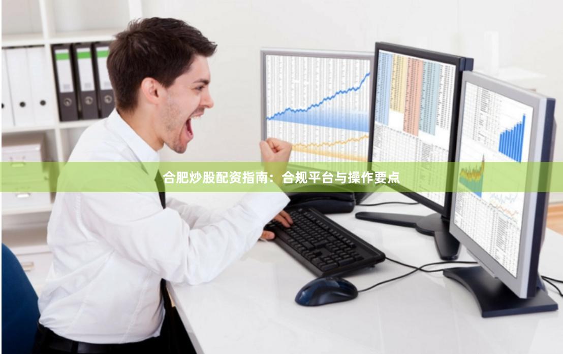 合肥炒股配资指南：合规平台与操作要点