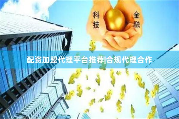 配资加盟代理平台推荐|合规代理合作