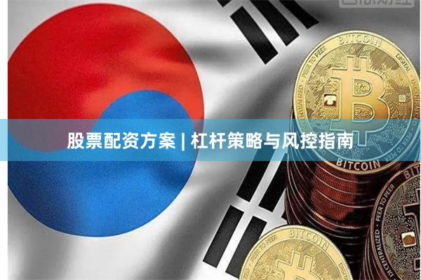 股票配资方案 | 杠杆策略与风控指南