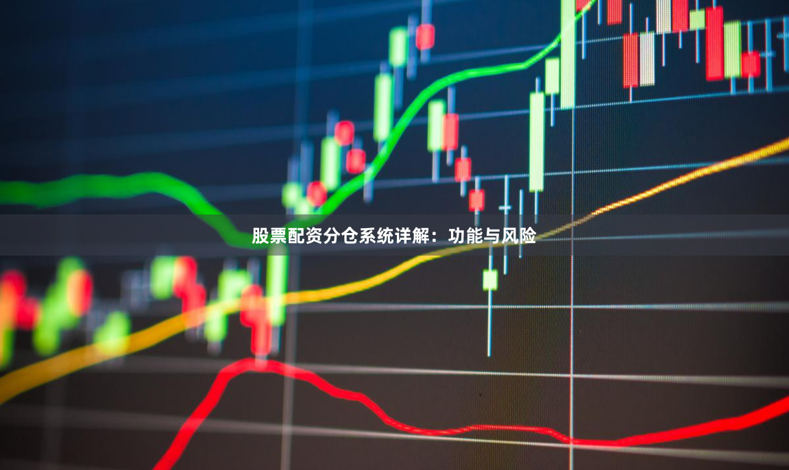 股票配资分仓系统详解：功能与风险
